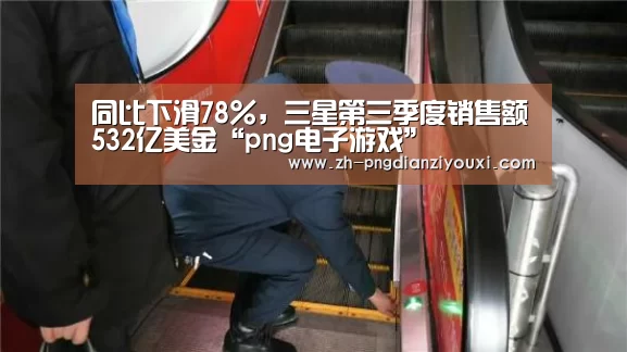 同比下滑78%,三星第三季度销售额532亿美金“png电子游戏”(图3) png电子游戏