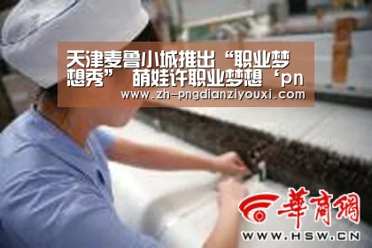 天津麦鲁小城推出“职业梦想秀” 萌娃许职业梦想‘png电子游戏’(图1) png电子游戏