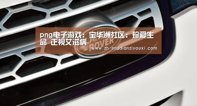 png电子游戏:宝华洲社区:珍爱生命 正视艾滋病(图2) png电子游戏