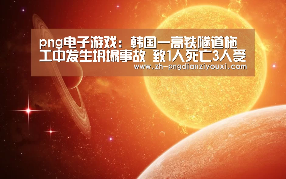 png电子游戏:韩国一高铁隧道施工中发生坍塌事故 致1人死亡3人受伤(图1) png电子游戏