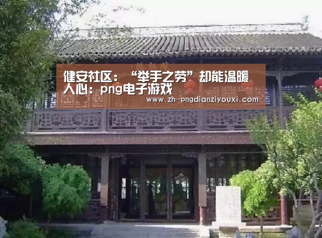 健安社区:“举手之劳”却能温暖人心:png电子游戏(图2) png电子游戏