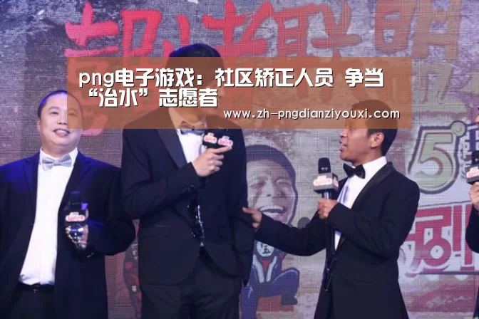 png电子游戏:社区矫正人员 争当“治水”志愿者(图1) png电子游戏
