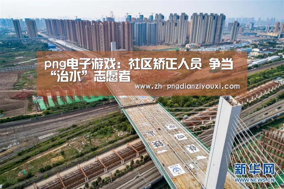 png电子游戏:社区矫正人员 争当“治水”志愿者(图3) png电子游戏
