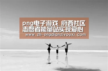 png电子游戏_府西社区志愿者能量站实现爱心循环机制(图3) png电子游戏