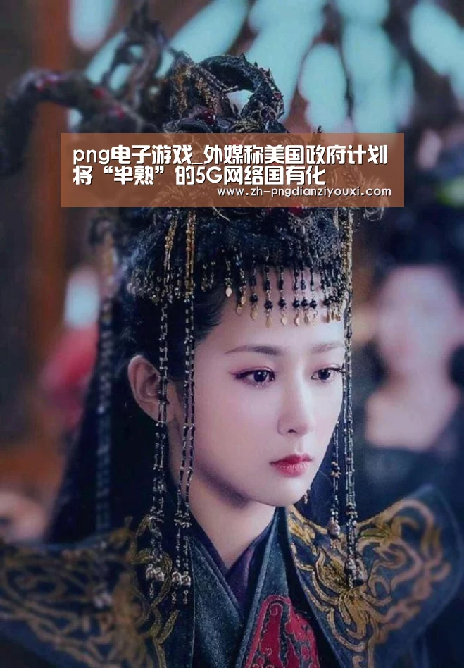 png电子游戏_外媒称美国政府计划将“半熟”的5G网络国有化(图1) png电子游戏